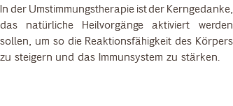 In der Umstimmungstherapie ist der Kerngedanke, das natürliche Heilvorgänge aktiviert werden sollen, um so die Reaktionsfähigkeit des Körpers zu steigern und das Immunsystem zu stärken.