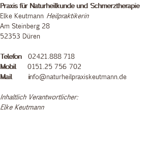 Praxis für Naturheilkunde und Schmerztherapie Elke Keutmann Heilpraktikerin Am Steinberg 28 52353 Düren Telefon 02421.888 718 Mobil 0151.25 756 702 Mail info@naturheilpraxiskeutmann.de Inhaltlich Verantwortlicher: Elke Keutmann 