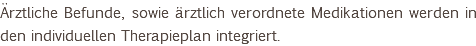 Ärztliche Befunde, sowie ärztlich verordnete Medikationen werden in den individuellen Therapieplan integriert.